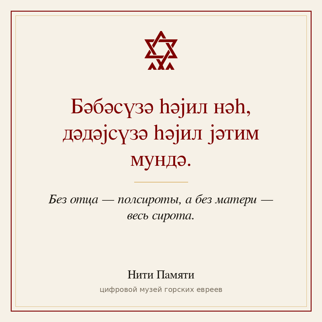 Бәбәсүзә һәјил нәһ, дәдәјсүзә һәјил јәтим мундә. — Без отца — полсироты, а без матери — весь сирота.