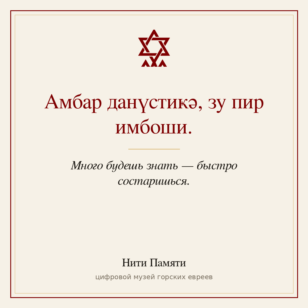 Амбар данүстиҝә, зу пир имбоши. — Много будешь знать — быстро состаришься.