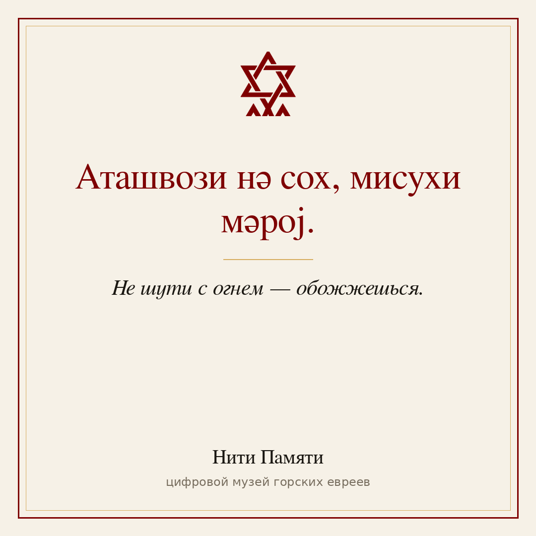 Аташвози нә сох, мисухи мәрој. — Не шути с огнем — обожжешься.