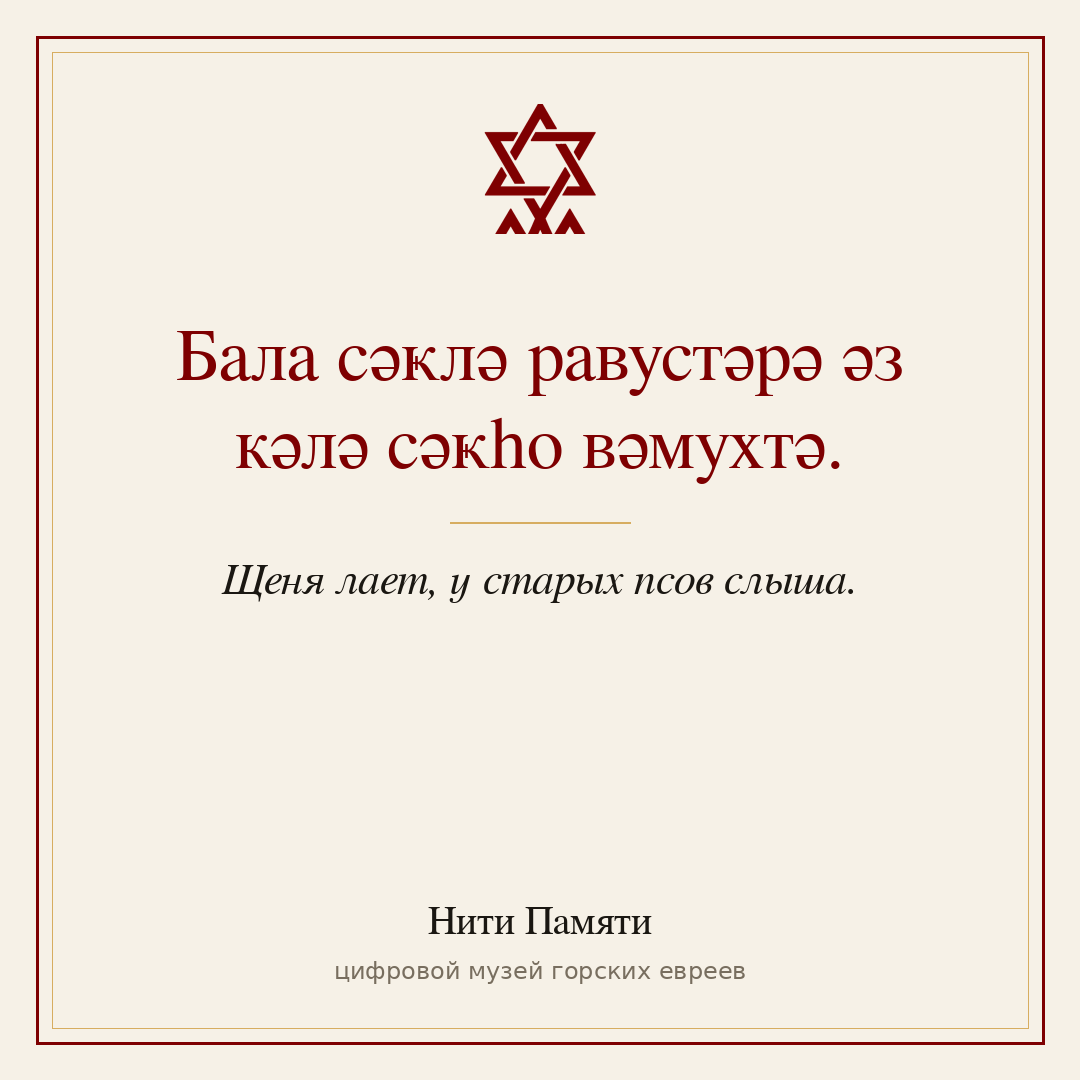 Бала сәҝлә равустәрә әз кәлә сәҝhо вәмухтә. — Щеня лает, у старых псов слыша.