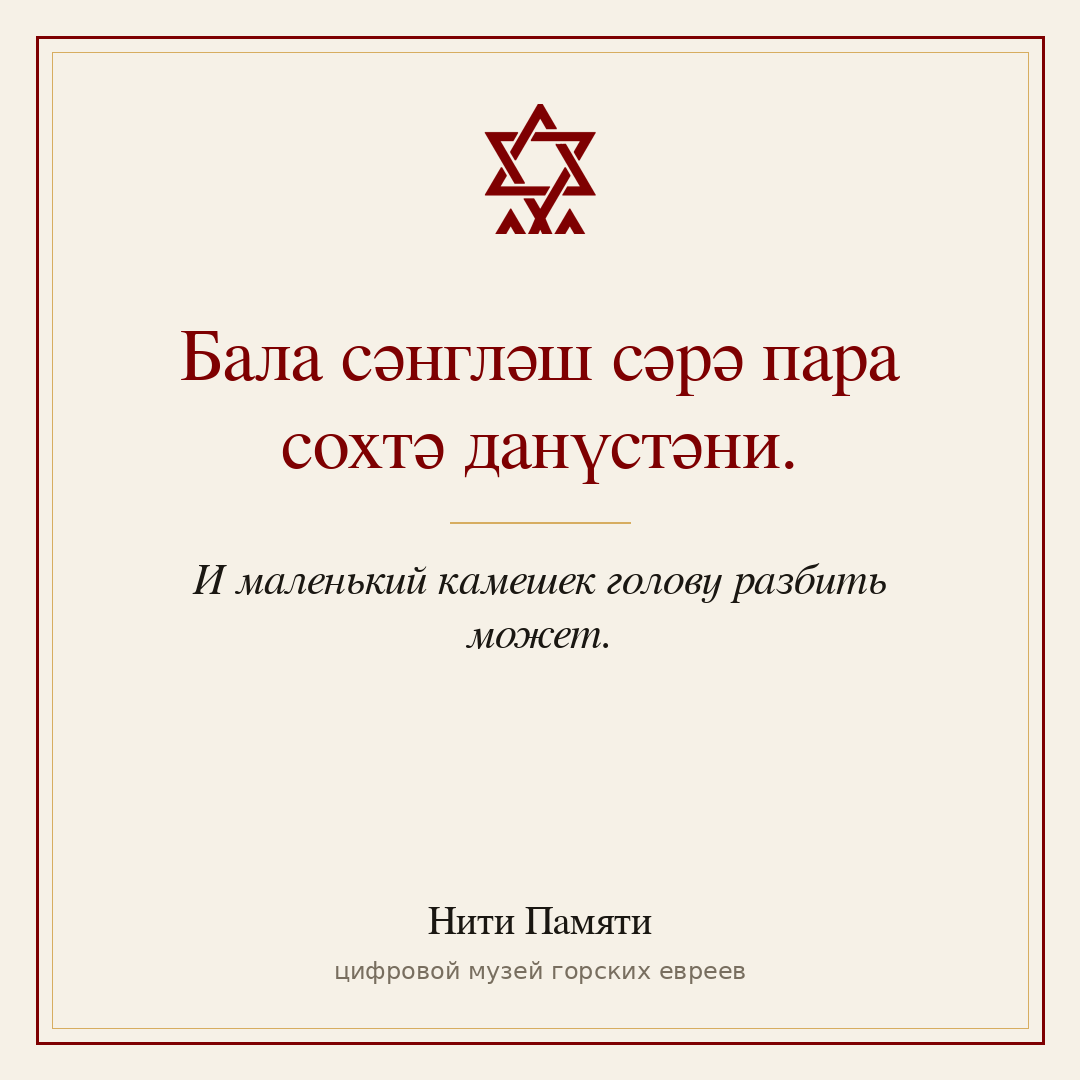 Бала сәнгләш сәрә пара сохтә данүстәни. — И маленький камешек голову разбить может.