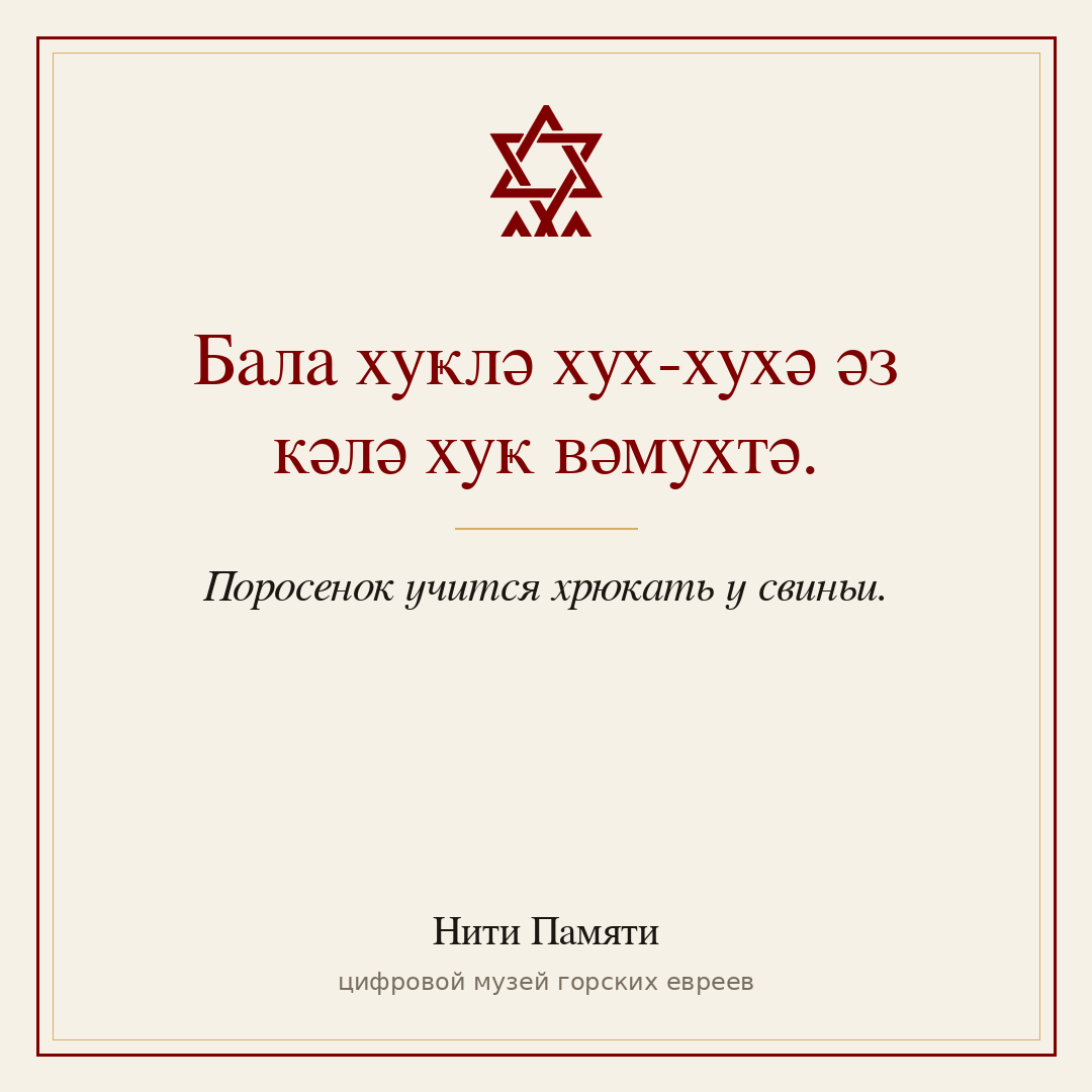 Бала хуҝлә хух-хухә әз кәлә хуҝ вәмухтә. — Поросенок учится хрюкать у свиньи.