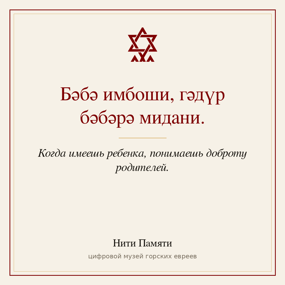 Бәбә имбоши, гәдүр бәбәрә мидани. — Когда имеешь ребенка, понимаешь доброту родителей.