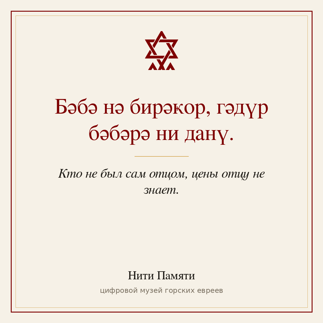 Бәбә нә бирәҝор, гәдүр бәбәрә ни данү. — Кто не был сам отцом, цены отцу не знает.