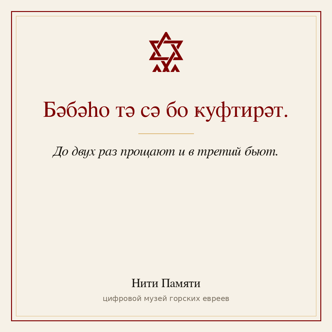 Бәбәһо тә сә бо ҝуфтирәт. — До двух раз прощают и в третий бьют.